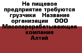 На пищевое предприятие требуются грузчики › Название организации ­ ООО“Мясоперерабатывающая компания Алтай“ › Отрасль предприятия ­ производство › Название вакансии ­ грузчик › Место работы ­ г.Бийск › Подчинение ­ зав.складом › Минимальный оклад ­ 18 000 › Возраст от ­ 18 › Возраст до ­ 60 - Алтайский край, Бийск г. Работа » Вакансии   . Алтайский край